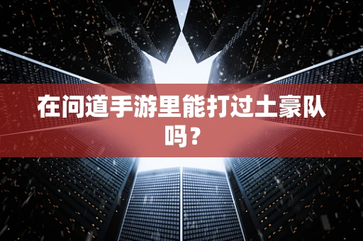 在问道手游里能打过土豪队吗？