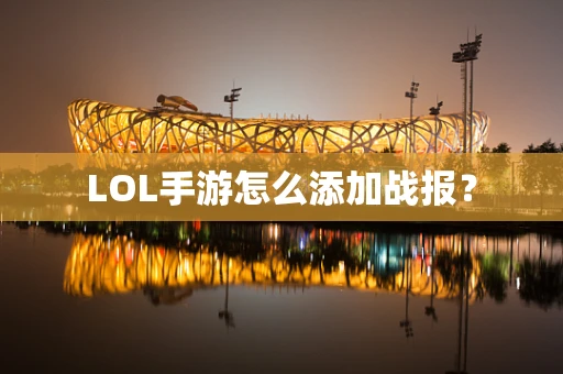 LOL手游怎么添加战报？
