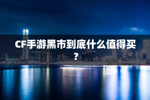 CF手游黑市到底什么值得买？