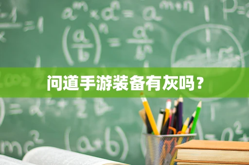 问道手游装备有灰吗？
