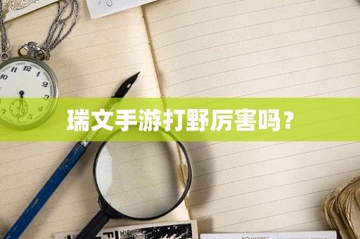 瑞文手游打野厉害吗？