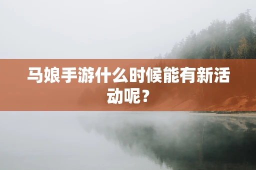 马娘手游什么时候能有新活动呢？
