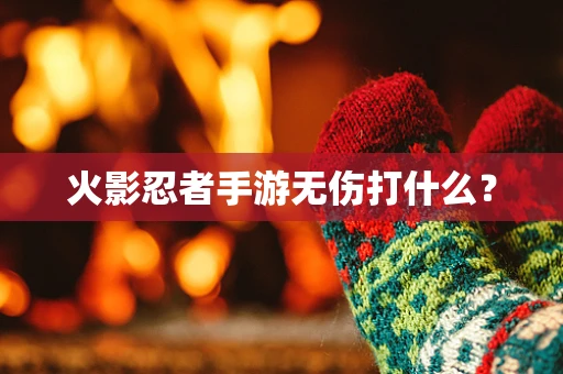 火影忍者手游无伤打什么？