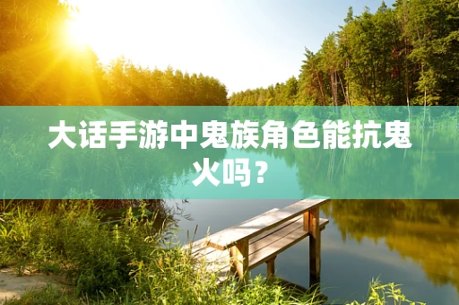 大话手游中鬼族角色能抗鬼火吗？