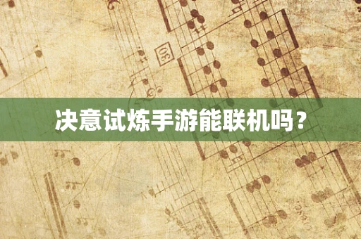 决意试炼手游能联机吗？