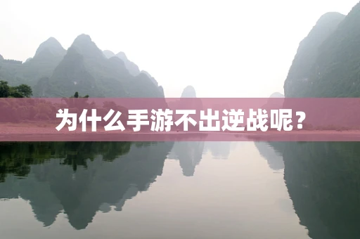 为什么手游不出逆战呢？