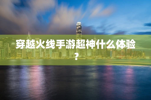 穿越火线手游超神什么体验？