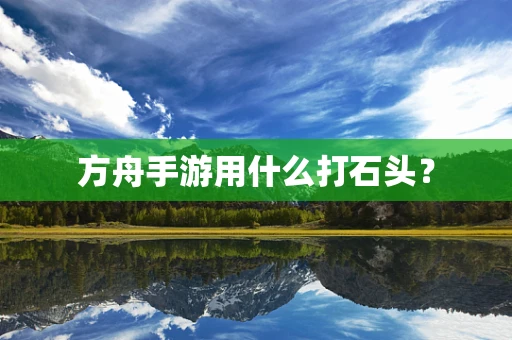 方舟手游用什么打石头？
