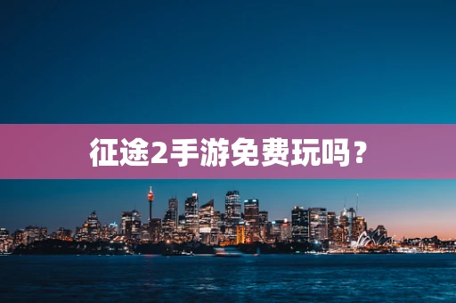 征途2手游免费玩吗？