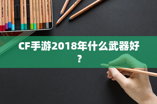 CF手游2018年什么武器好？