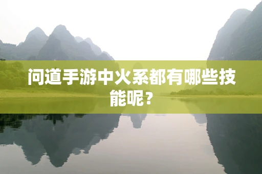 问道手游中火系都有哪些技能呢？