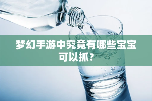 梦幻手游中究竟有哪些宝宝可以抓？