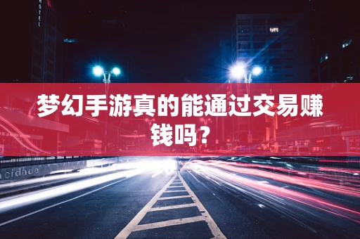 梦幻手游真的能通过交易赚钱吗？