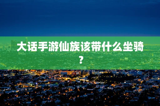 大话手游仙族该带什么坐骑？