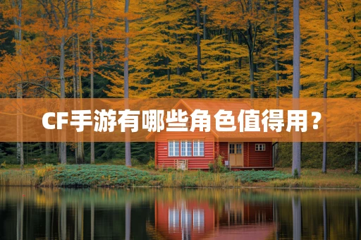 CF手游有哪些角色值得用？