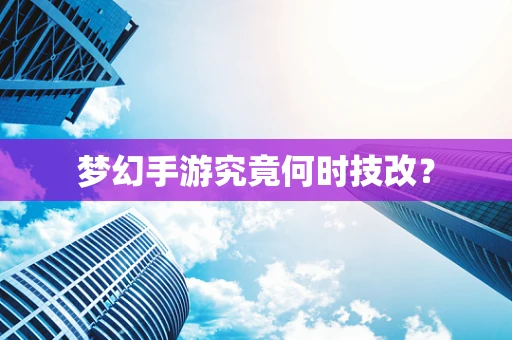 梦幻手游究竟何时技改？