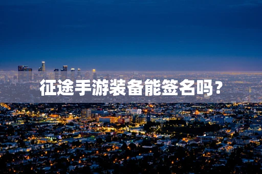 征途手游装备能签名吗？