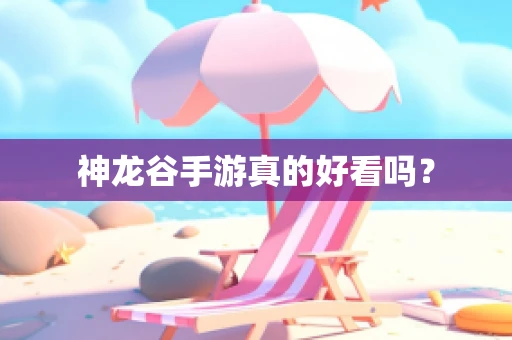 神龙谷手游真的好看吗？