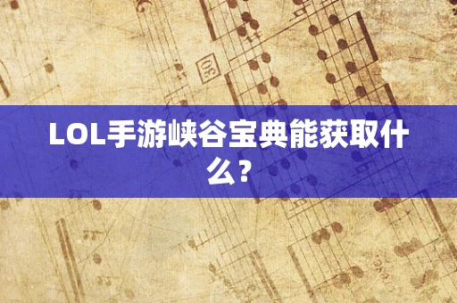 LOL手游峡谷宝典能获取什么？