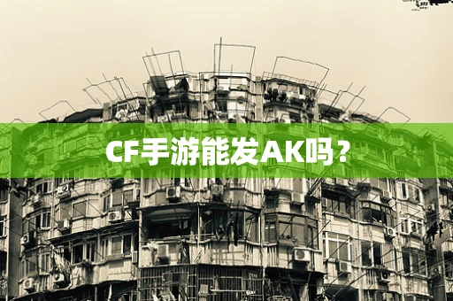 CF手游能发AK吗？