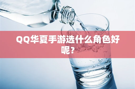 QQ华夏手游选什么角色好呢？