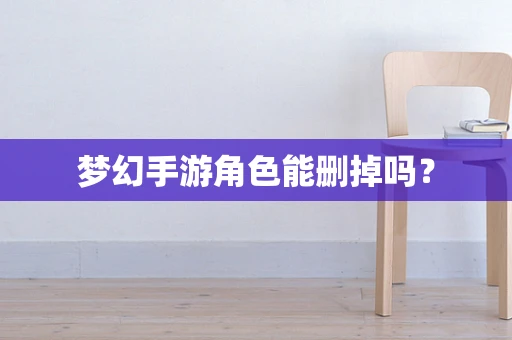 梦幻手游角色能删掉吗？