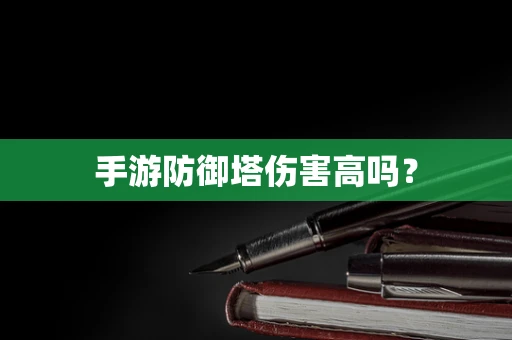手游防御塔伤害高吗？