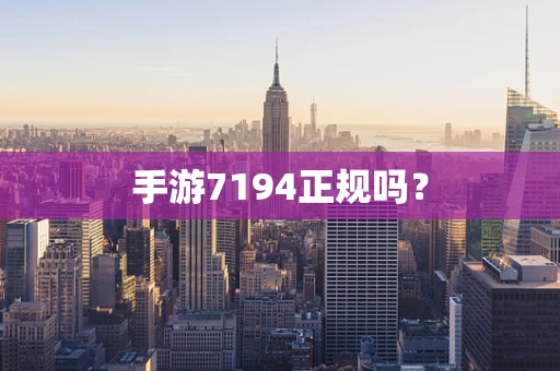 手游7194正规吗？
