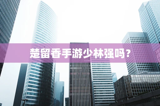 楚留香手游少林强吗？
