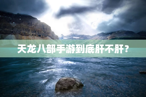 天龙八部手游到底肝不肝？