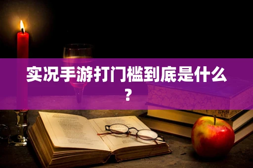 实况手游打门槛到底是什么？