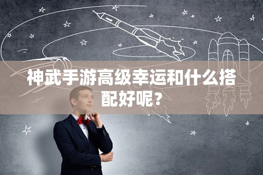 神武手游高级幸运和什么搭配好呢？