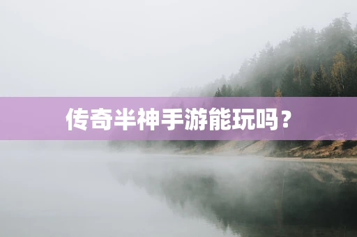 传奇半神手游能玩吗？