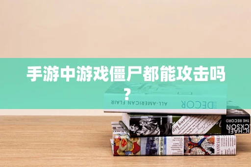 手游中游戏僵尸都能攻击吗？