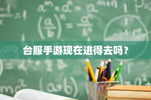 台服手游现在进得去吗？