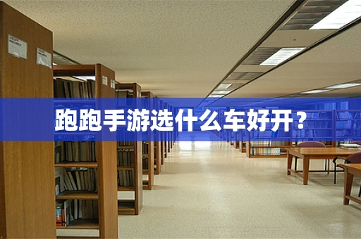跑跑手游选什么车好开？