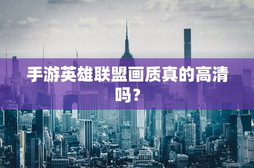 手游英雄联盟画质真的高清吗？