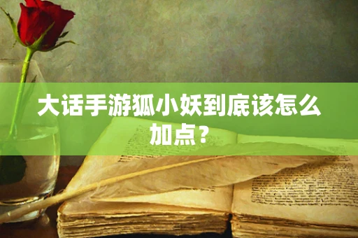 大话手游狐小妖到底该怎么加点？