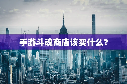 手游斗魂商店该买什么？