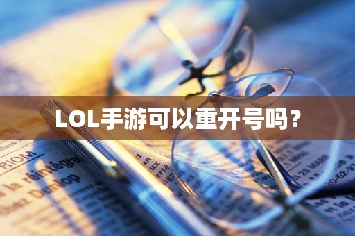 LOL手游可以重开号吗？