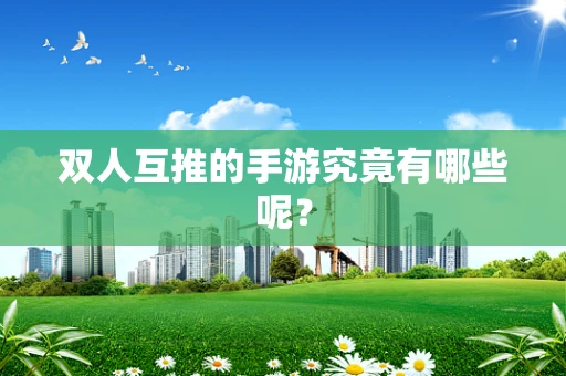 双人互推的手游究竟有哪些呢？
