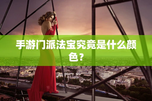 手游门派法宝究竟是什么颜色？