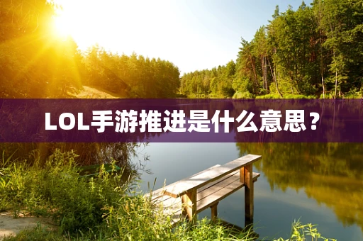 LOL手游推进是什么意思？
