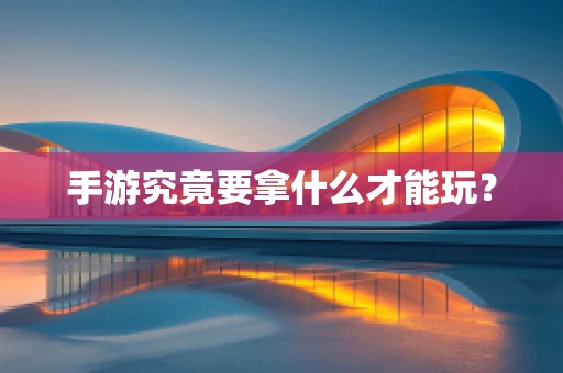 手游究竟要拿什么才能玩？