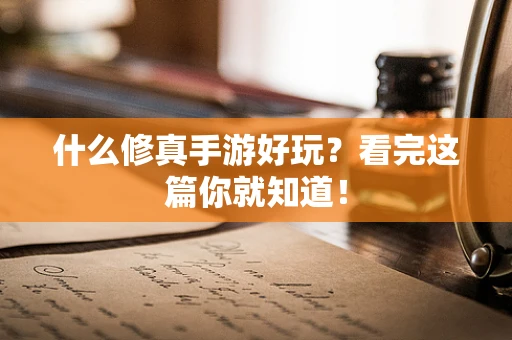 什么修真手游好玩？看完这篇你就知道！