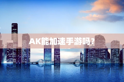 AK能加速手游吗？