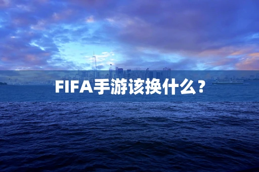 FIFA手游该换什么？
