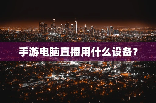 手游电脑直播用什么设备？
