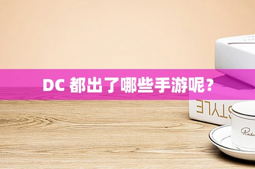 DC 都出了哪些手游呢？