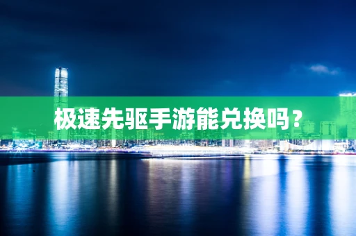 极速先驱手游能兑换吗？